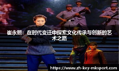 崔永熙：在时代变迁中探索文化传承与创新的艺术之路