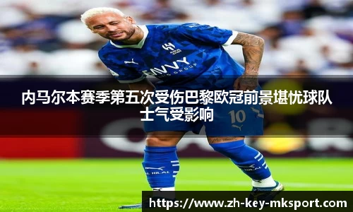 内马尔本赛季第五次受伤巴黎欧冠前景堪忧球队士气受影响