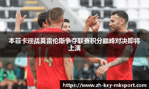 本菲卡迎战莫雷伦斯争夺联赛积分巅峰对决即将上演