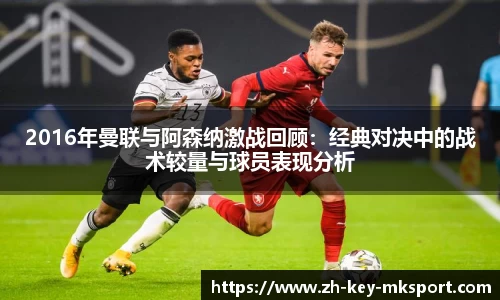 2016年曼联与阿森纳激战回顾：经典对决中的战术较量与球员表现分析