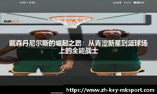 戴森丹尼尔斯的崛起之路：从青涩新星到篮球场上的全能战士