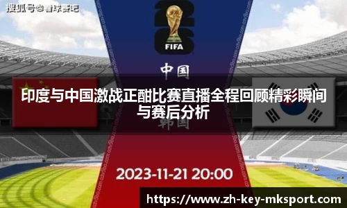 印度与中国激战正酣比赛直播全程回顾精彩瞬间与赛后分析