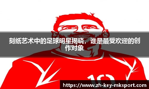 刻纸艺术中的足球明星揭晓，谁是最受欢迎的创作对象