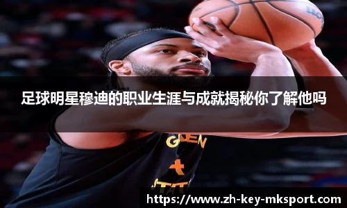 足球明星穆迪的职业生涯与成就揭秘你了解他吗