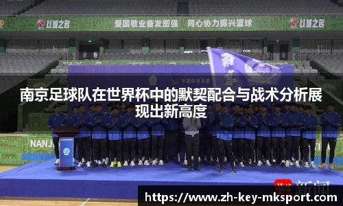 南京足球队在世界杯中的默契配合与战术分析展现出新高度