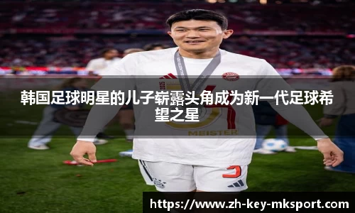 韩国足球明星的儿子崭露头角成为新一代足球希望之星