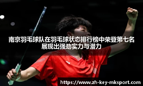 南京羽毛球队在羽毛球状态排行榜中荣登第七名展现出强劲实力与潜力