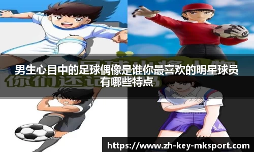 男生心目中的足球偶像是谁你最喜欢的明星球员有哪些特点