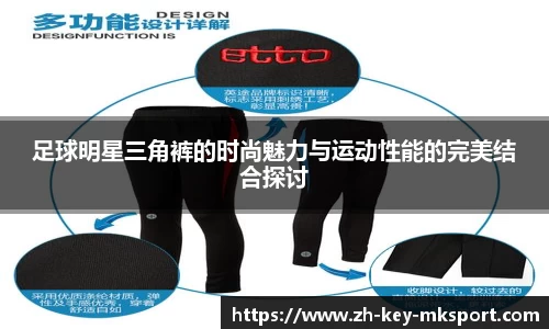 足球明星三角裤的时尚魅力与运动性能的完美结合探讨